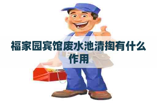 福家园宾馆废水池清掏有什么作用