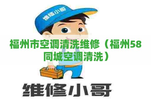 福州市空调清洗维修（福州58同城空调清洗）