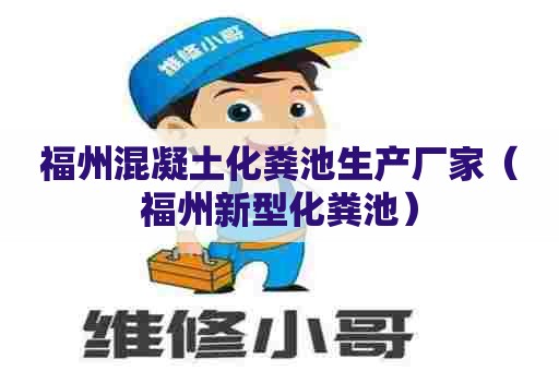 福州混凝土化粪池生产厂家（福州新型化粪池）