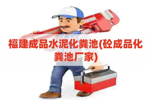 福建成品水泥化粪池(砼成品化粪池厂家)