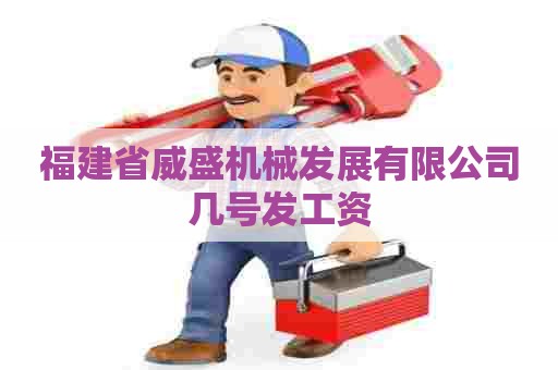 福建省威盛机械发展有限公司几号发工资
