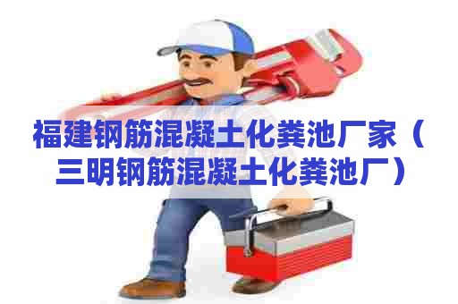 福建钢筋混凝土化粪池厂家（三明钢筋混凝土化粪池厂）