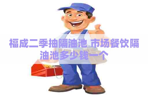 福成二季抽隔油池 市场餐饮隔油池多少钱一个