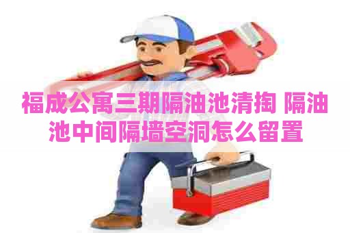 福成公寓三期隔油池清掏 隔油池中间隔墙空洞怎么留置