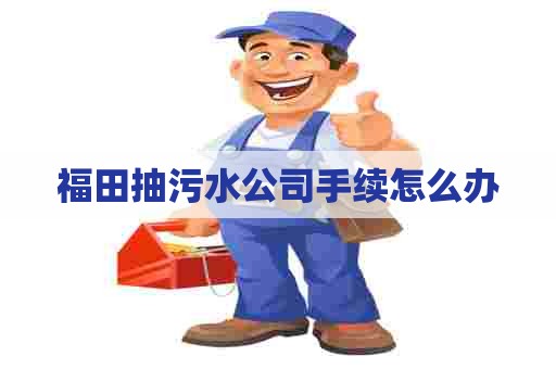 福田抽污水公司手续怎么办