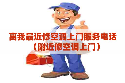 离我最近修空调上门服务电话（附近修空调上门）