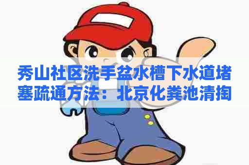 秀山社区洗手盆水槽下水道堵塞疏通方法：北京化粪池清掏价格表