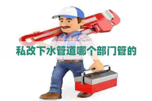 私改下水管道哪个部门管的