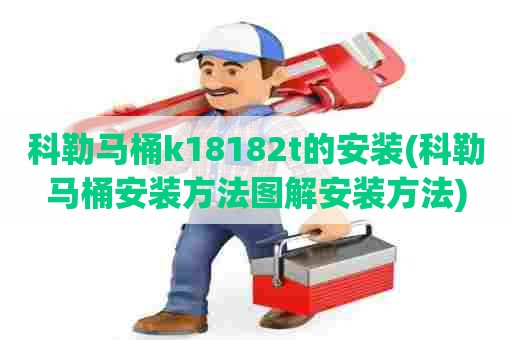 科勒马桶k18182t的安装(科勒马桶安装方法图解安装方法)