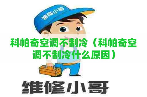 科帕奇空调不制冷（科帕奇空调不制冷什么原因）