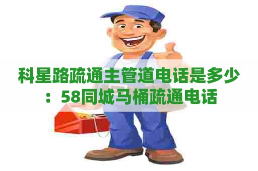 科星路疏通主管道电话是多少:58同城马桶疏通电话 科星路疏通主管道电话是多少:58同城马桶疏通电话
