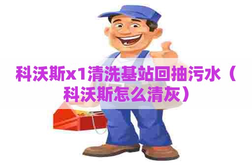 科沃斯x1清洗基站回抽污水(科沃斯怎么清灰) 科沃斯x1清洗基站回抽污水(科沃斯怎么清灰)