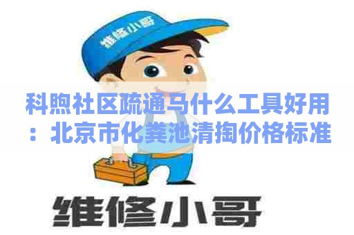 科煦社区疏通马什么工具好用：北京市化粪池清掏价格标准