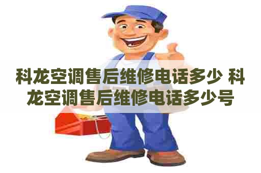科龙空调售后维修电话多少 科龙空调售后维修电话多少号