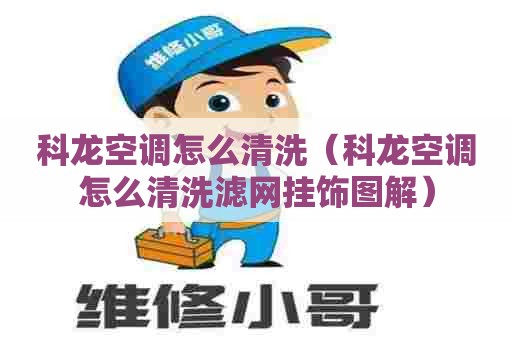 科龙空调怎么清洗（科龙空调怎么清洗滤网挂饰图解）