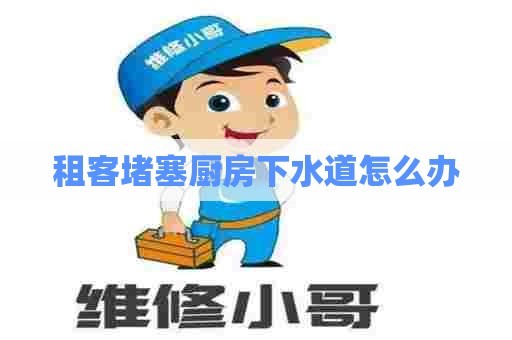 租客堵塞厨房下水道怎么办