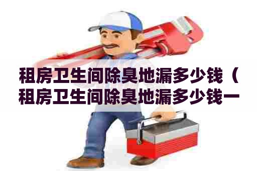 租房卫生间除臭地漏多少钱（租房卫生间除臭地漏多少钱一个）