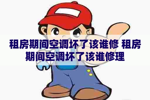 租房期间空调坏了该谁修 租房期间空调坏了该谁修理