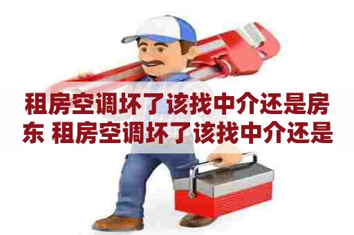 租房空调坏了该找中介还是房东 租房空调坏了该找中介还是房东赔偿