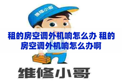 租的房空调外机响怎么办 租的房空调外机响怎么办啊