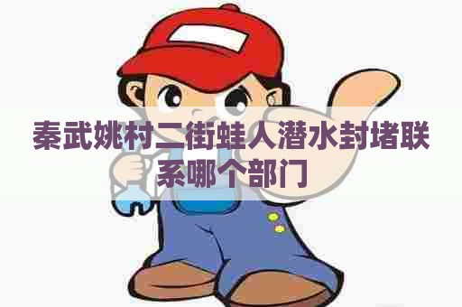 秦武姚村二街蛙人潜水封堵联系哪个部门