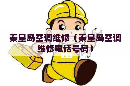 秦皇岛空调维修（秦皇岛空调维修电话号码）