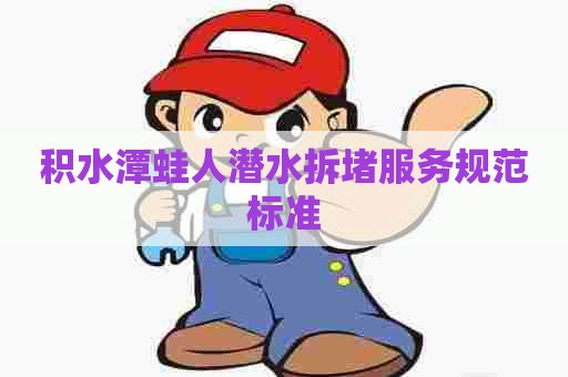 积水潭蛙人潜水拆堵服务规范标准