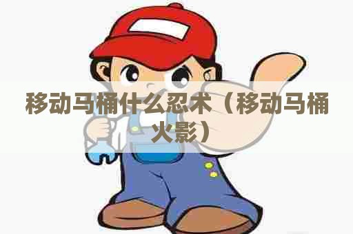 移动马桶什么忍术（移动马桶 火影）