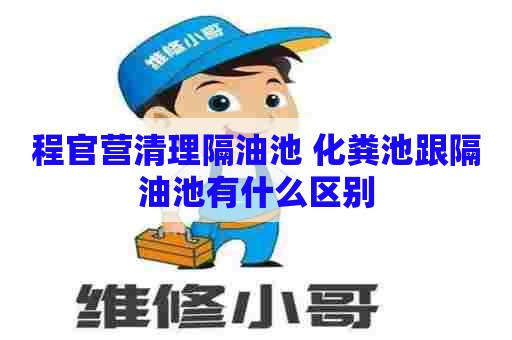 程官营清理隔油池 化粪池跟隔油池有什么区别