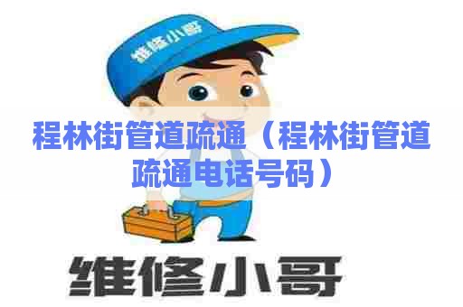 程林街管道疏通（程林街管道疏通电话号码）