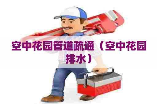 空中花园管道疏通（空中花园排水）