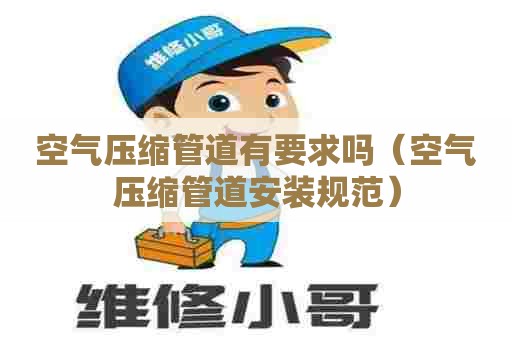 空气压缩管道有要求吗（空气压缩管道安装规范）