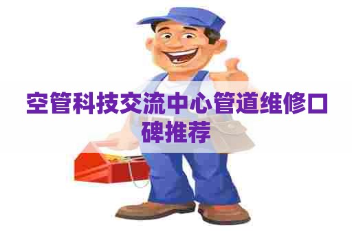 空管科技交流中心管道维修口碑推荐