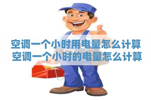 空调一个小时用电量怎么计算 空调一个小时的电量怎么计算