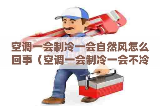 空调一会制冷一会自然风怎么回事（空调一会制冷一会不冷）