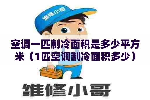 空调一匹制冷面积是多少平方米（1匹空调制冷面积多少）