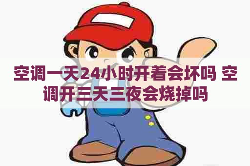 空调一天24小时开着会坏吗 空调开三天三夜会烧掉吗
