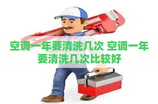 空调一年要清洗几次 空调一年要清洗几次比较好