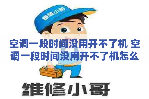 空调一段时间没用开不了机 空调一段时间没用开不了机怎么回事