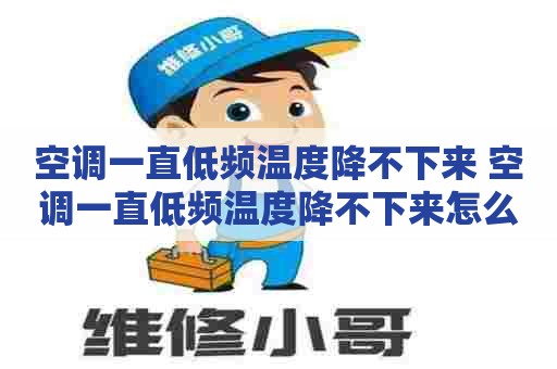 空调一直低频温度降不下来 空调一直低频温度降不下来怎么回事