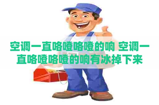 空调一直咯噔咯噔的响 空调一直咯噔咯噔的响有冰掉下来