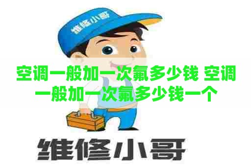 空调一般加一次氟多少钱 空调一般加一次氟多少钱一个