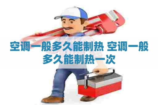 空调一般多久能制热 空调一般多久能制热一次
