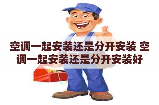空调一起安装还是分开安装 空调一起安装还是分开安装好
