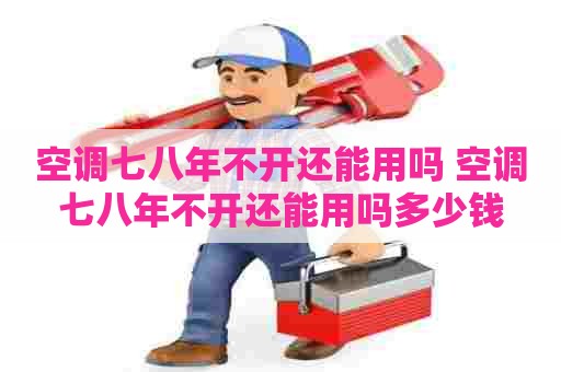 空调七八年不开还能用吗 空调七八年不开还能用吗多少钱