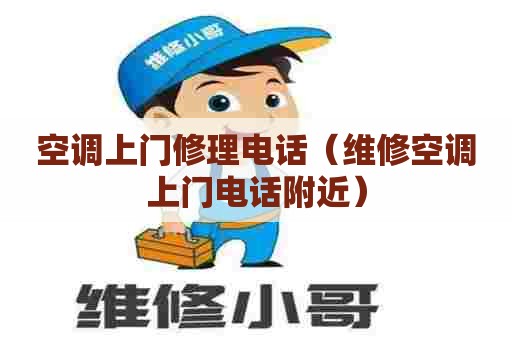 空调上门修理电话（维修空调上门电话附近）