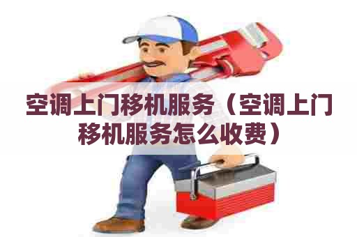 空调上门移机服务（空调上门移机服务怎么收费）