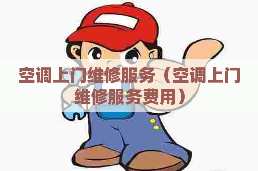 空调上门维修服务（空调上门维修服务费用）
