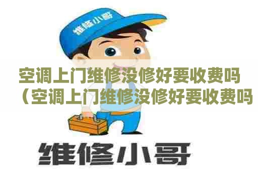 空调上门维修没修好要收费吗（空调上门维修没修好要收费吗怎么投诉）
