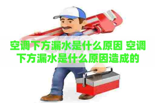 空调下方漏水是什么原因 空调下方漏水是什么原因造成的